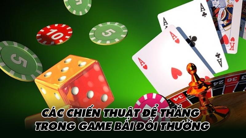 Các chiến thuật để thắng trong game bài đổi thưởng