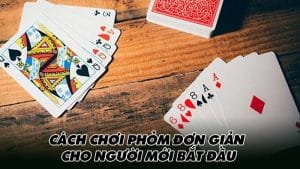 Cách chơi phỏm đơn giản cho người mới bắt đầu