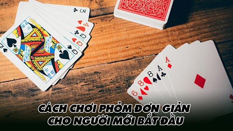 Cách chơi phỏm đơn giản cho người mới bắt đầu