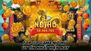 Top 10 game nổ hũ uy tín nhất hiện nay